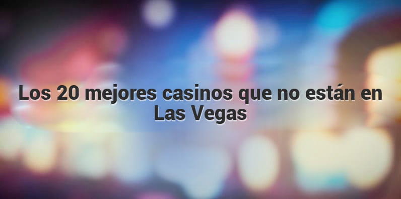 Los 20 mejores casinos que no se encuentran en Las Vegas